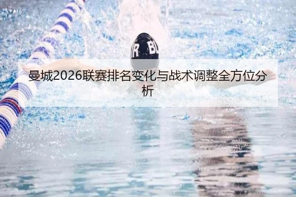 曼城2026联赛排名变化与战术调整全方位分析