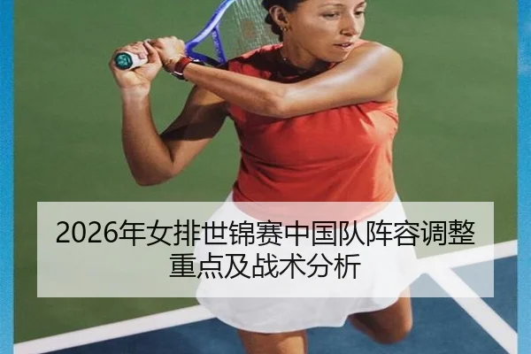 2026年女排世锦赛中国队阵容调整重点及战术分析