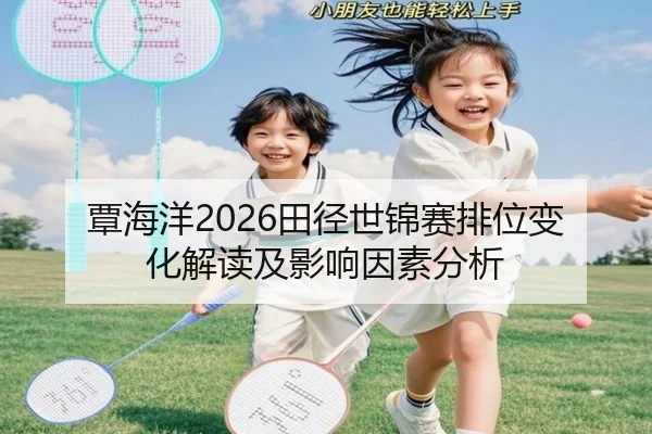 覃海洋2026田径世锦赛排位变化解读及影响因素分析