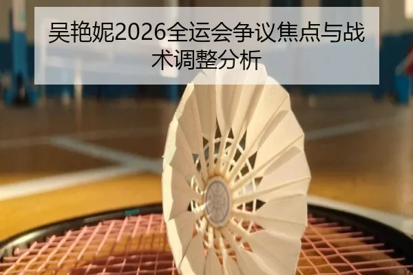 吴艳妮2026全运会争议焦点与战术调整分析