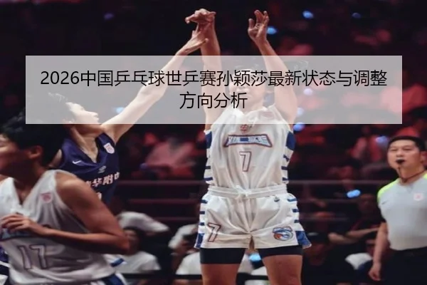 zhong-guo-ping-pang-qiu-shi-ping-sai-sun-ying-sha-zui-xin-zhuang-tai-yu-tiao-zheng-fang-xiang-fen-xi-2-612.jpg